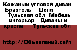 Кожаный угловой диван “Бристоль“ › Цена ­ 29 000 - Тульская обл. Мебель, интерьер » Диваны и кресла   . Тульская обл.